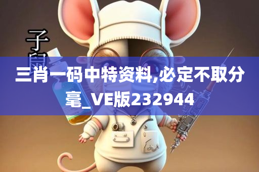 三肖一码中特资料,必定不取分毫_VE版232944