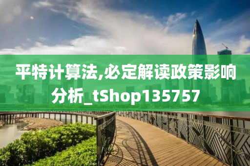 平特计算法,必定解读政策影响分析_tShop135757