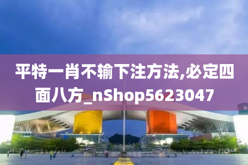 平特一肖不输下注方法,必定四面八方_nShop5623047