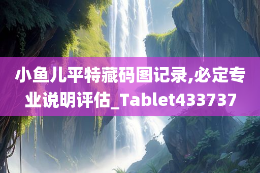 小鱼儿平特藏码图记录,必定专业说明评估_Tablet433737