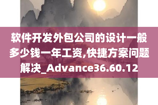 软件开发外包公司的设计一般多少钱一年工资,快捷方案问题解决_Advance36.60.12