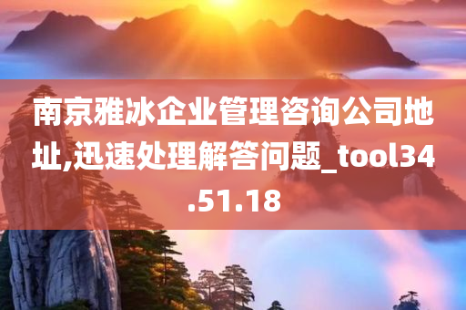 南京雅冰企业管理咨询公司地址,迅速处理解答问题_tool34.51.18