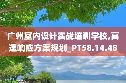 广州室内设计实战培训学校,高速响应方案规划_PT58.14.48