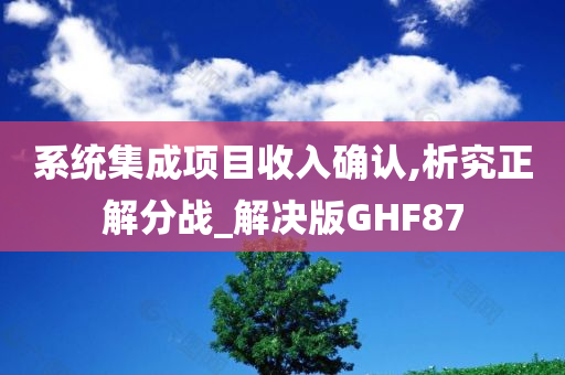 系统集成项目收入确认,析究正解分战_解决版GHF87