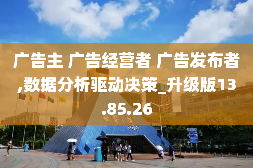 广告主 广告经营者 广告发布者,数据分析驱动决策_升级版13.85.26