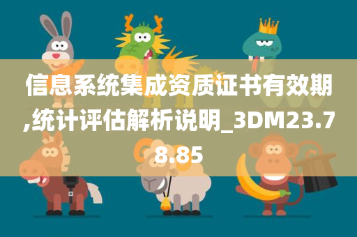 信息系统集成资质证书有效期,统计评估解析说明_3DM23.78.85