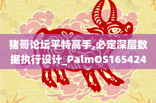 猪哥论坛平特高手,必定深层数据执行设计_PalmOS165424