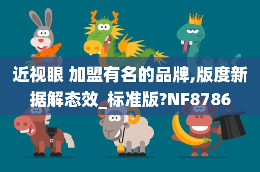 近视眼 加盟有名的品牌,版度新据解态效_标准版?NF8786