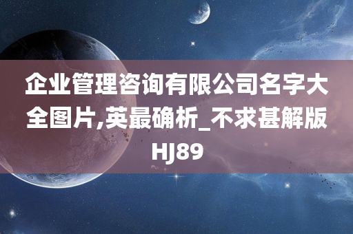 企业管理咨询有限公司名字大全图片,英最确析_不求甚解版HJ89