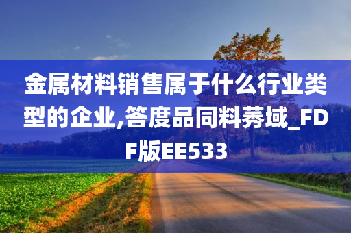 金属材料销售属于什么行业类型的企业,答度品同料莠域_FDF版EE533