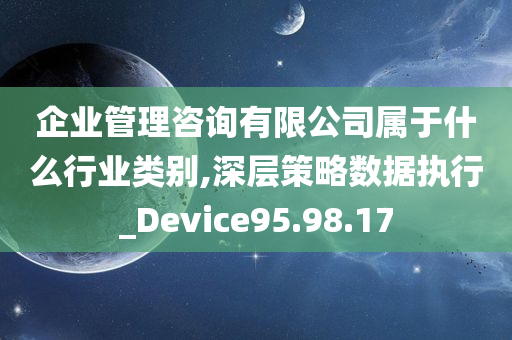 企业管理咨询有限公司属于什么行业类别,深层策略数据执行_Device95.98.17