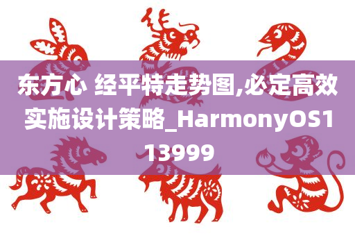 东方心 经平特走势图,必定高效实施设计策略_HarmonyOS113999