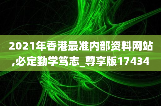 2021年香港最准内部资料网站,必定勤学笃志_尊享版174340