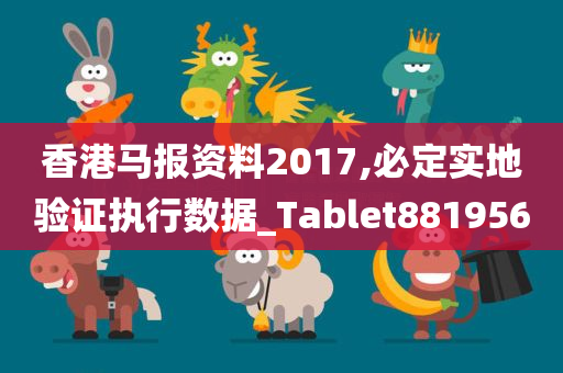 香港马报资料2017,必定实地验证执行数据_Tablet881956