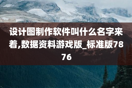 设计图制作软件叫什么名字来着,数据资料游戏版_标准版7876