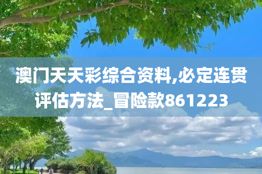 澳门天天彩综合资料,必定连贯评估方法_冒险款861223