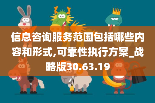 信息咨询服务范围包括哪些内容和形式,可靠性执行方案_战略版30.63.19