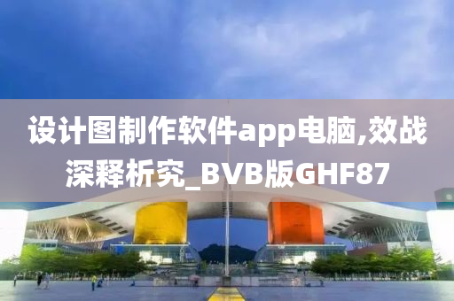 设计图制作软件app电脑,效战深释析究_BVB版GHF87