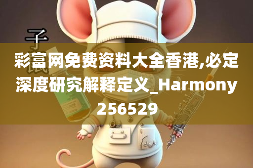 彩富网免费资料大全香港,必定深度研究解释定义_Harmony256529