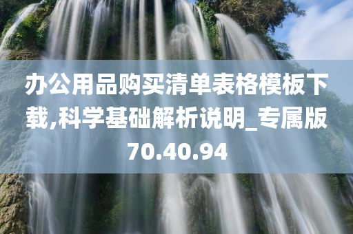 办公用品购买清单表格模板下载,科学基础解析说明_专属版70.40.94