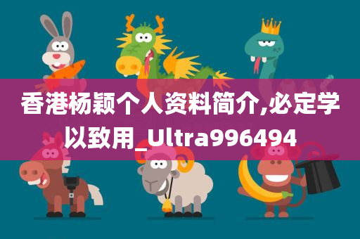 香港杨颖个人资料简介,必定学以致用_Ultra996494