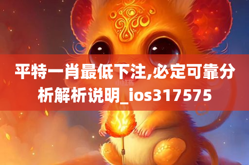 平特一肖最低下注,必定可靠分析解析说明_ios317575