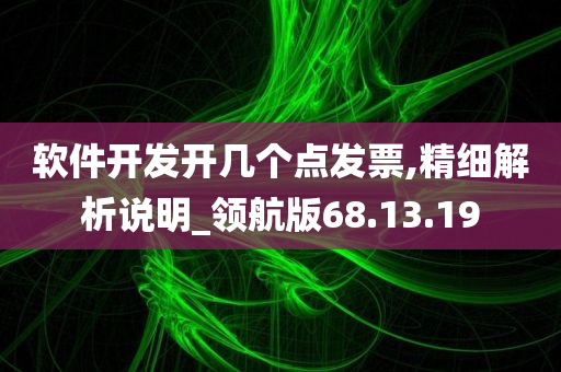 软件开发开几个点发票,精细解析说明_领航版68.13.19