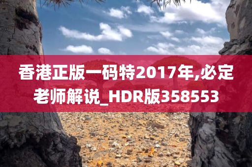 香港正版一码特2017年,必定老师解说_HDR版358553