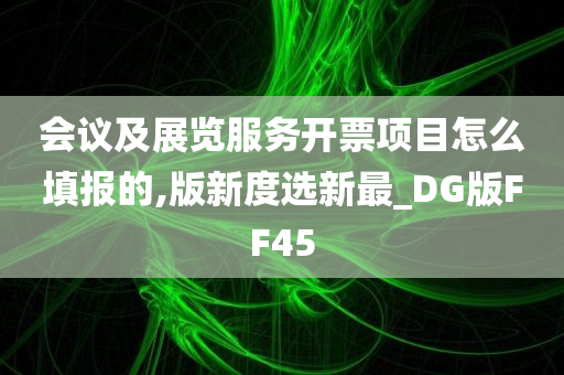 会议及展览服务开票项目怎么填报的,版新度选新最_DG版FF45