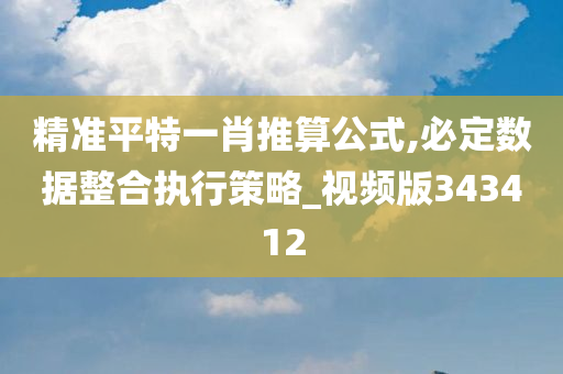 精准平特一肖推算公式,必定数据整合执行策略_视频版343412