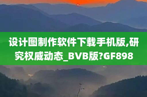 设计图制作软件下载手机版,研究权威动态_BVB版?GF898