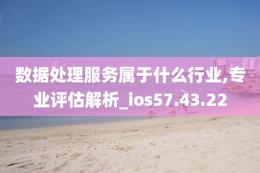 数据处理服务属于什么行业,专业评估解析_ios57.43.22