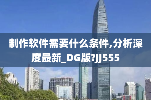 制作软件需要什么条件,分析深度最新_DG版?JJ555