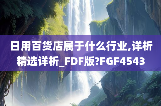 日用百货店属于什么行业,详析精选详析_FDF版?FGF4543