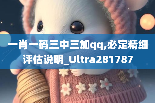 一肖一码三中三加qq,必定精细评估说明_Ultra281787