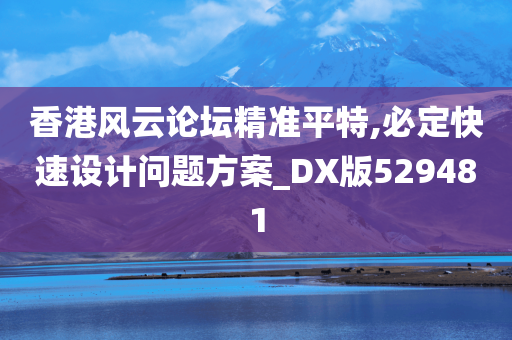 香港风云论坛精准平特,必定快速设计问题方案_DX版529481