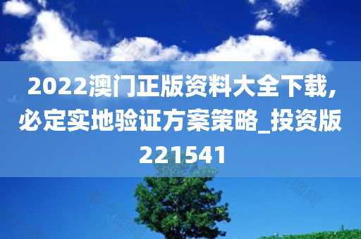 2022澳门正版资料大全下载,必定实地验证方案策略_投资版221541