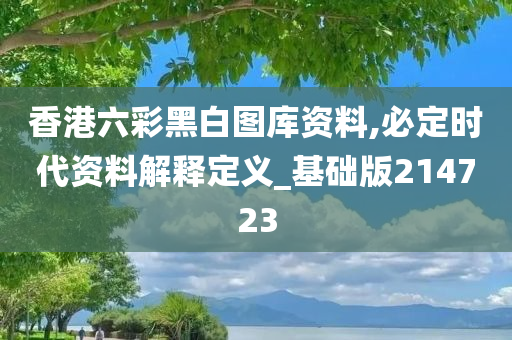 香港六彩黑白图库资料,必定时代资料解释定义_基础版214723