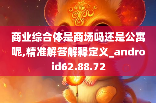 商业综合体是商场吗还是公寓呢,精准解答解释定义_android62.88.72