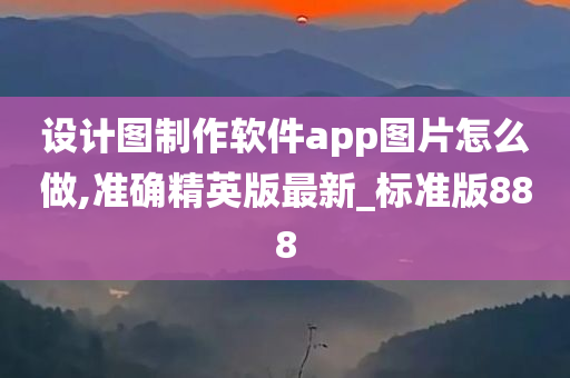 设计图制作软件app图片怎么做,准确精英版最新_标准版888