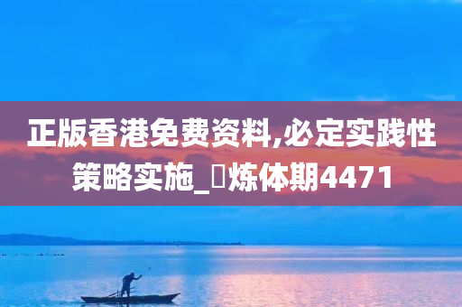 正版香港免费资料,必定实践性策略实施_‌炼体期4471