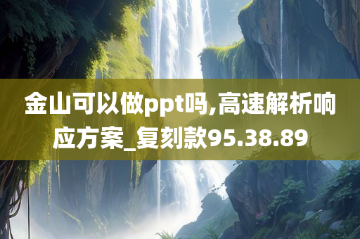 金山可以做ppt吗,高速解析响应方案_复刻款95.38.89