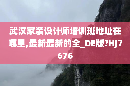 武汉家装设计师培训班地址在哪里,最新最新的全_DE版?HJ7676