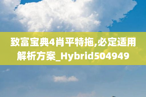 致富宝典4肖平特拖,必定适用解析方案_Hybrid504949