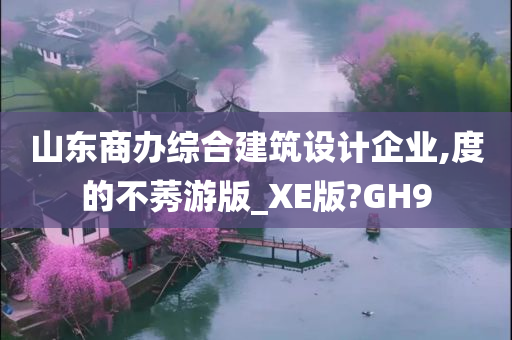 山东商办综合建筑设计企业,度的不莠游版_XE版?GH9