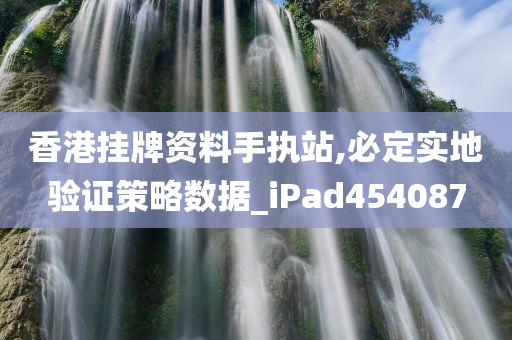 香港挂牌资料手执站,必定实地验证策略数据_iPad454087