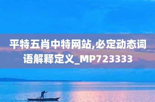 平特五肖中特网站,必定动态词语解释定义_MP723333