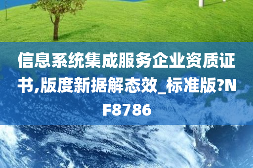 信息系统集成服务企业资质证书,版度新据解态效_标准版?NF8786