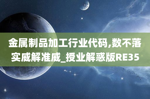 金属制品加工行业代码,数不落实威解准威_授业解惑版RE35