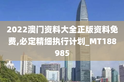 2022澳门资料大全正版资料免费,必定精细执行计划_MT188985